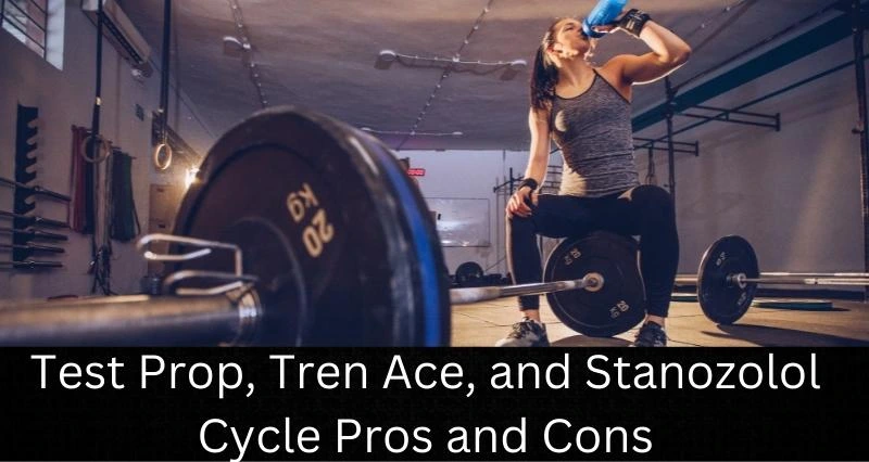 Test Prop, Tren Ace, and Stanozolol Cycle Pros and Cons